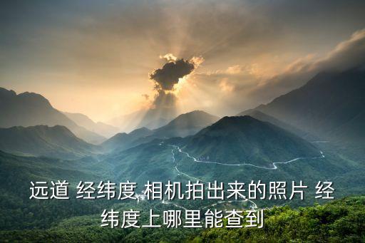 經緯度相機,道經緯相機推出專業現場照片水印相機...